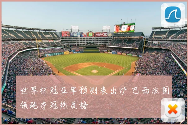 世界杯冠亚军预测表出炉 巴西法国领跑夺冠热度榜
