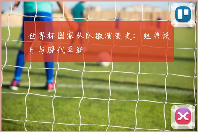世界杯国家队队徽演变史：经典设计与现代革新