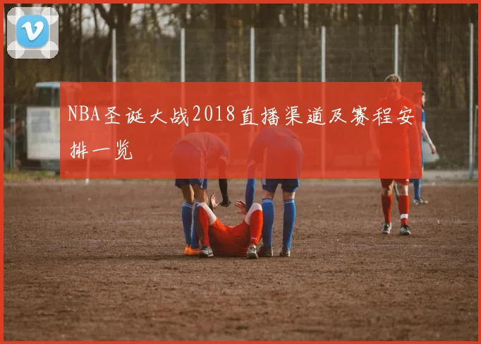 NBA圣诞大战2018直播渠道及赛程安排一览