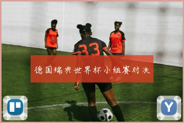 德国瑞典世界杯小组赛对决