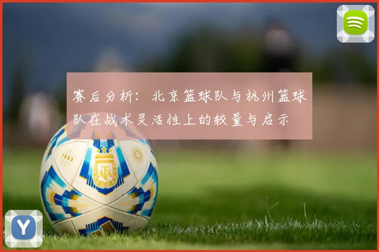 赛后分析：北京篮球队与杭州篮球队在战术灵活性上的较量与启示