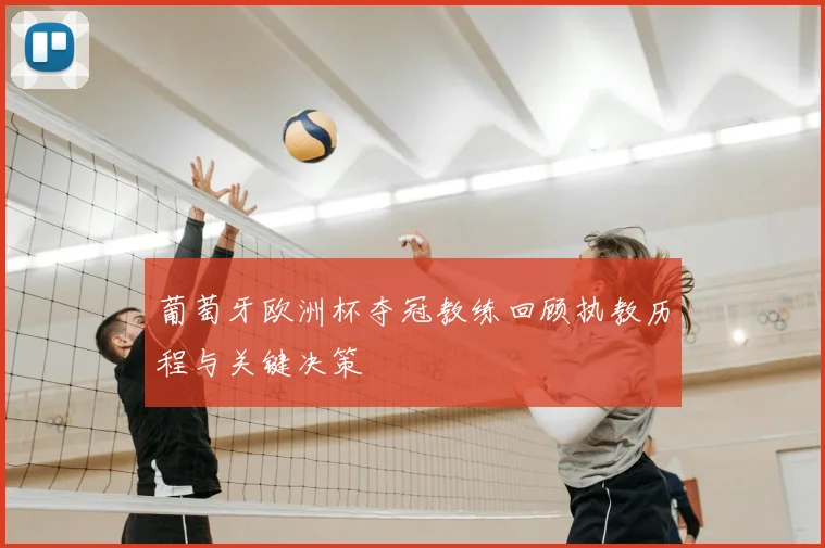 葡萄牙欧洲杯夺冠教练回顾执教历程与关键决策