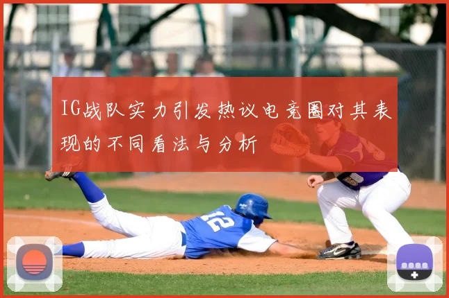 IG战队实力引发热议电竞圈对其表现的不同看法与分析