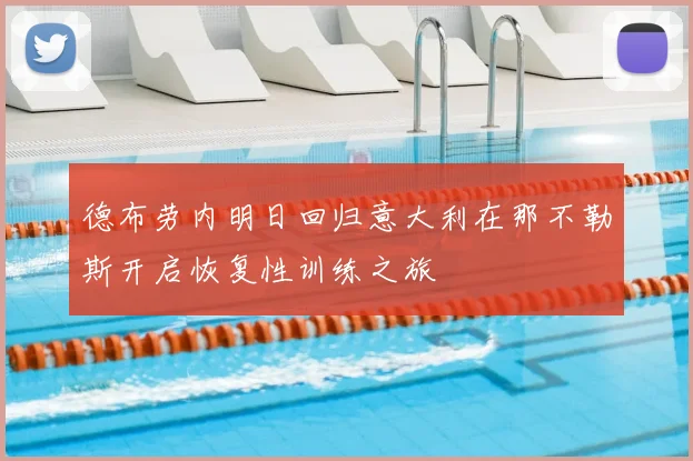 德布劳内明日回归意大利在那不勒斯开启恢复性训练之旅