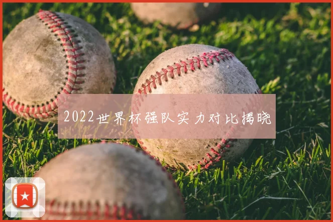 2022世界杯强队实力对比揭晓
