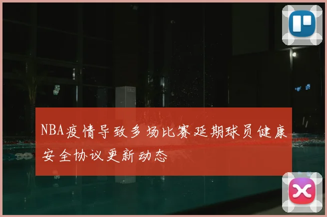 NBA疫情导致多场比赛延期球员健康安全协议更新动态