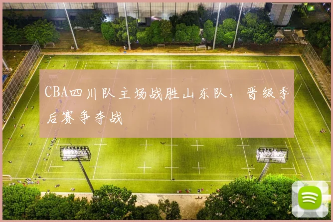 CBA四川队主场战胜山东队，晋级季后赛争夺战