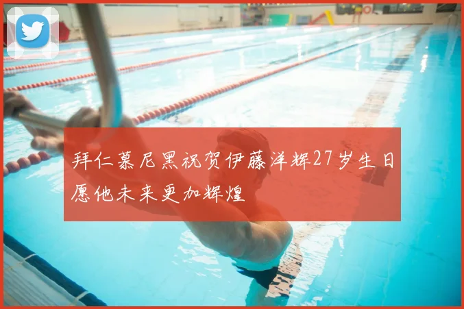 拜仁慕尼黑祝贺伊藤洋辉27岁生日愿他未来更加辉煌