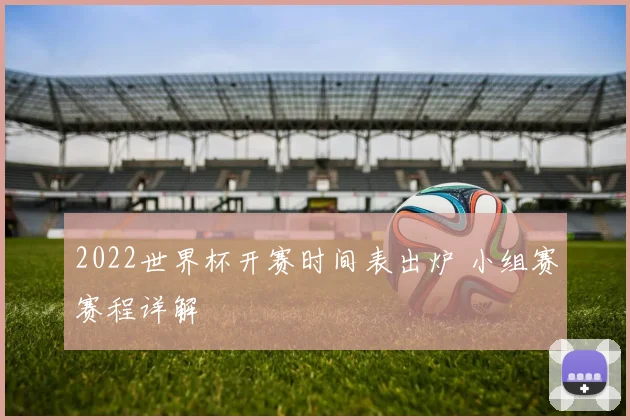 2022世界杯开赛时间表出炉 小组赛赛程详解