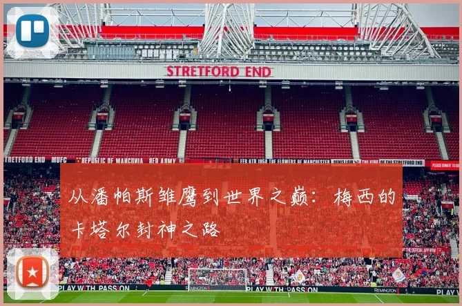 从潘帕斯雏鹰到世界之巅：梅西的卡塔尔封神之路