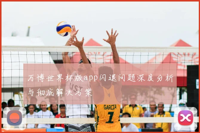 万博世界杯版app闪退问题深度分析与彻底解决方案