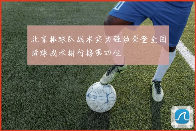 北京排球队战术实力强劲荣登全国排球战术排行榜第四位