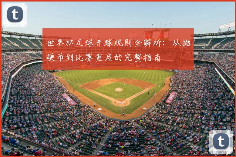 世界杯足球开球规则全解析：从抛硬币到比赛重启的完整指南