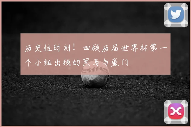 历史性时刻！回顾历届世界杯第一个小组出线的黑马与豪门