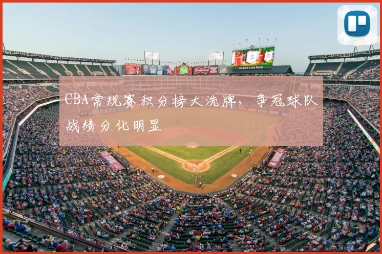 CBA常规赛积分榜大洗牌，争冠球队战绩分化明显