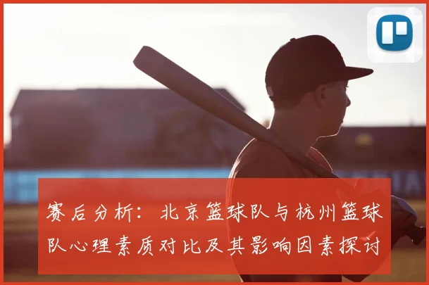 赛后分析：北京篮球队与杭州篮球队心理素质对比及其影响因素探讨