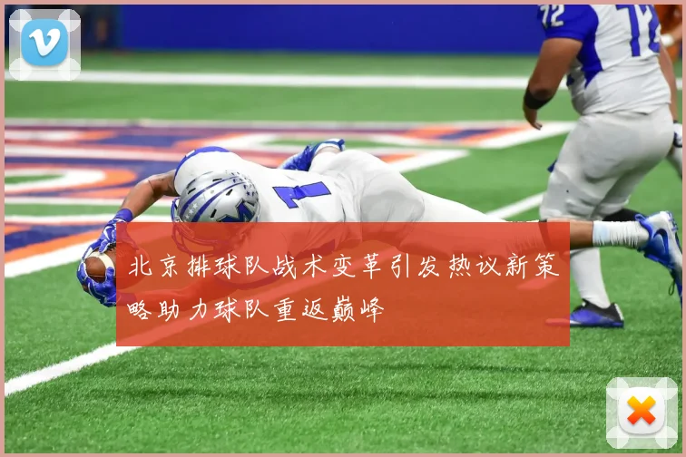 北京排球队战术变革引发热议新策略助力球队重返巅峰