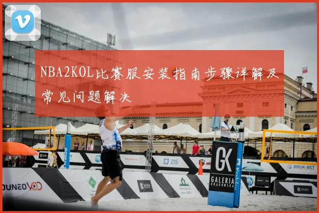 NBA2KOL比赛服安装指南步骤详解及常见问题解决