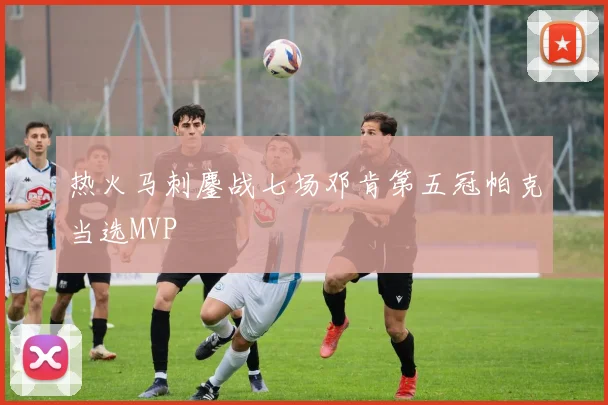 热火马刺鏖战七场邓肯第五冠帕克当选MVP