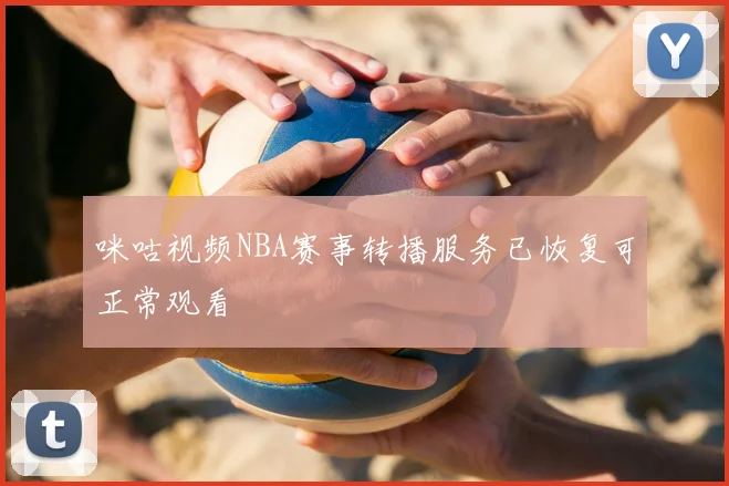 咪咕视频NBA赛事转播服务已恢复可正常观看