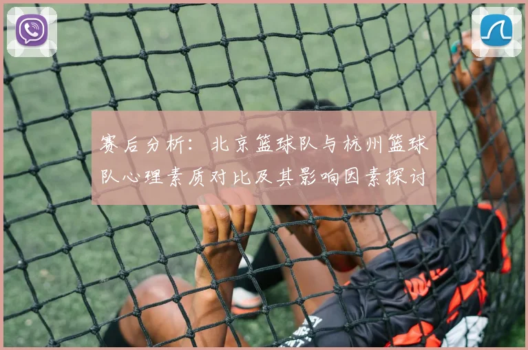 赛后分析：北京篮球队与杭州篮球队心理素质对比及其影响因素探讨