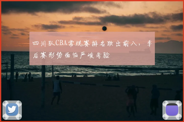 四川队CBA常规赛排名跌出前八，季后赛形势面临严峻考验