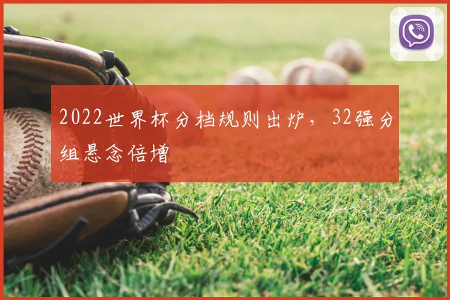 2022世界杯分档规则出炉，32强分组悬念倍增