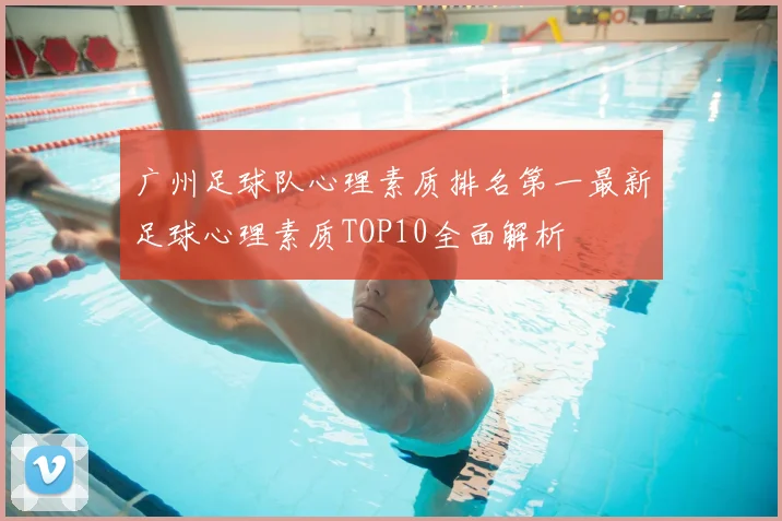 广州足球队心理素质排名第一最新足球心理素质TOP10全面解析