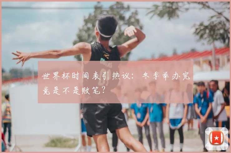 世界杯时间表引热议：冬季举办究竟是不是败笔？