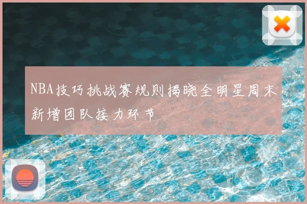 NBA技巧挑战赛规则揭晓全明星周末新增团队接力环节
