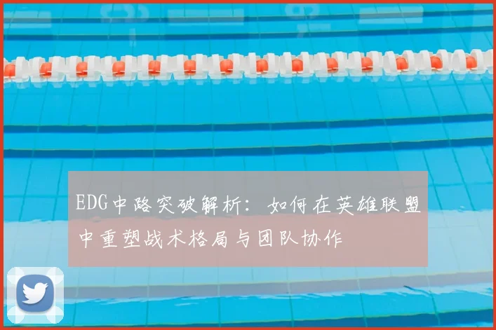 EDG中路突破解析：如何在英雄联盟中重塑战术格局与团队协作