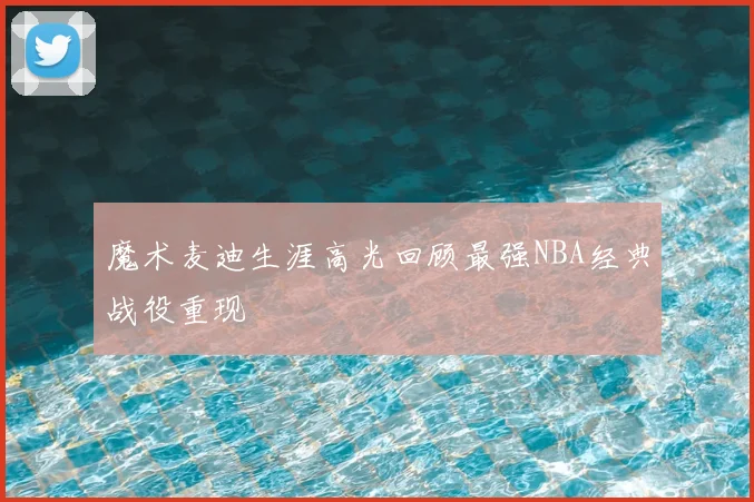 魔术麦迪生涯高光回顾最强NBA经典战役重现