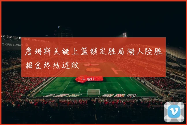 詹姆斯关键上篮锁定胜局湖人险胜掘金终结连败