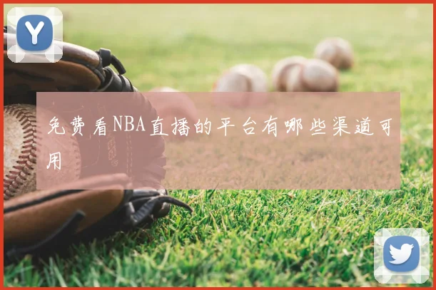 免费看NBA直播的平台有哪些渠道可用