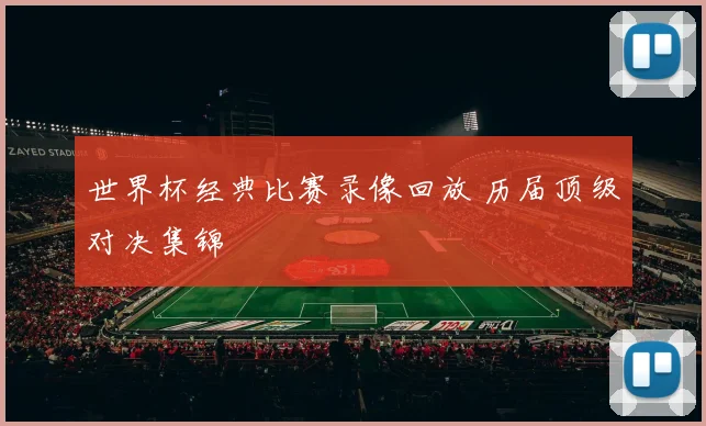 世界杯经典比赛录像回放 历届顶级对决集锦