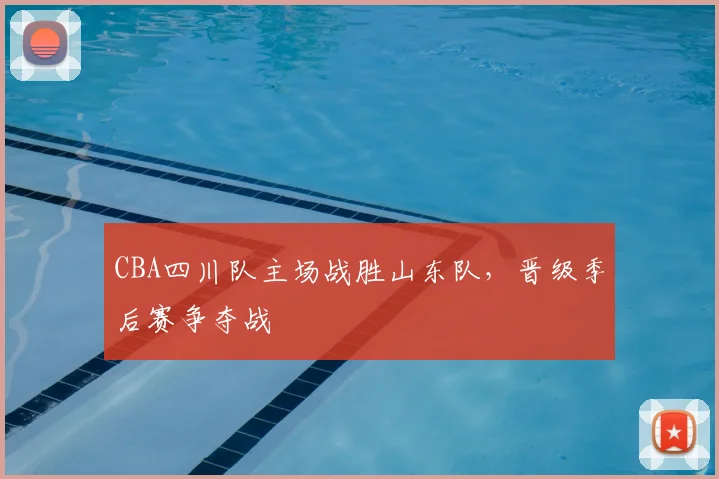 CBA四川队主场战胜山东队，晋级季后赛争夺战