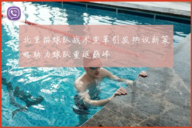 北京排球队战术变革引发热议新策略助力球队重返巅峰
