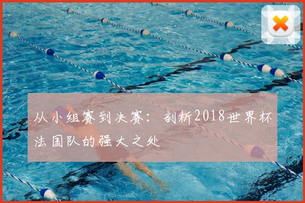 从小组赛到决赛：剖析2018世界杯法国队的强大之处