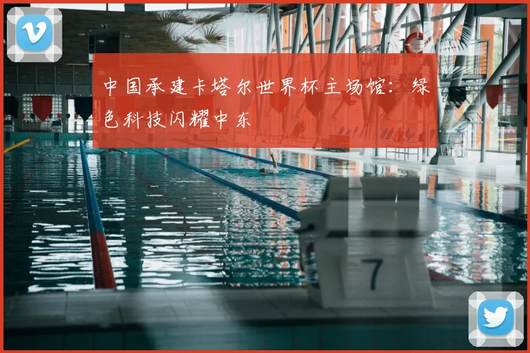 中国承建卡塔尔世界杯主场馆：绿色科技闪耀中东