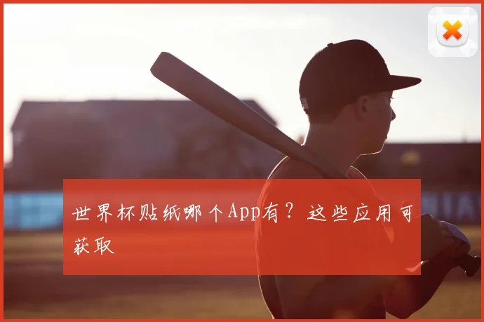 世界杯贴纸哪个App有？这些应用可获取