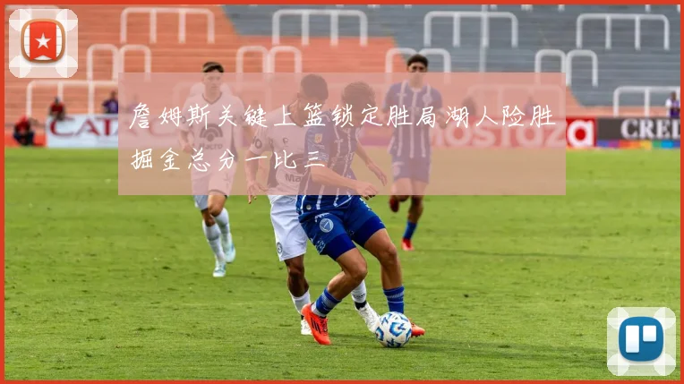 詹姆斯关键上篮锁定胜局湖人险胜掘金总分一比三