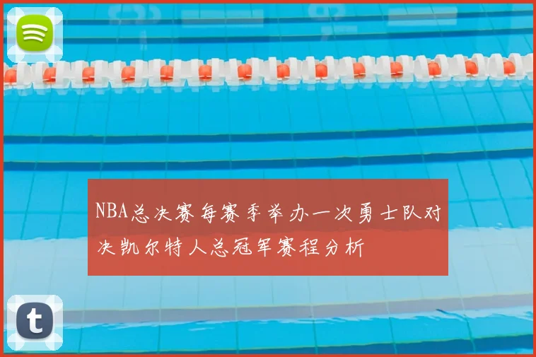 NBA总决赛每赛季举办一次勇士队对决凯尔特人总冠军赛程分析