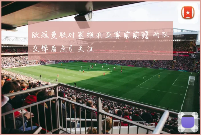 欧冠曼联对塞维利亚赛前前瞻 两队交锋看点引关注