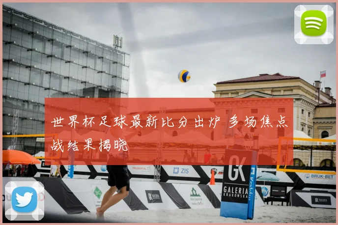 世界杯足球最新比分出炉 多场焦点战结果揭晓