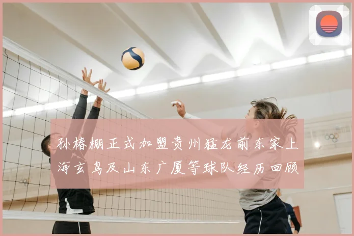 孙椿棚正式加盟贵州猛龙前东家上海玄鸟及山东广厦等球队经历回顾