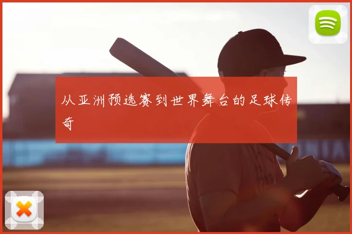 从亚洲预选赛到世界舞台的足球传奇