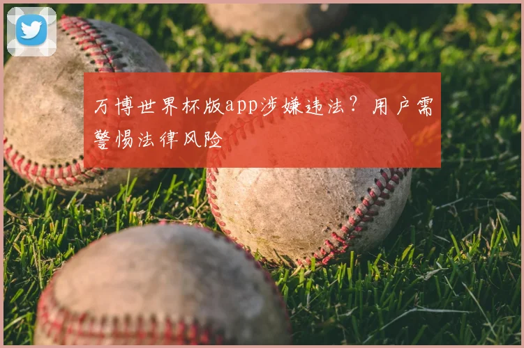 万博世界杯版app涉嫌违法？用户需警惕法律风险