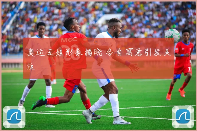 奥运五娃形象揭晓 各自寓意引发关注
