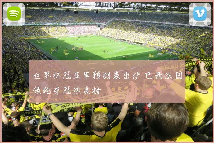 世界杯冠亚军预测表出炉 巴西法国领跑夺冠热度榜