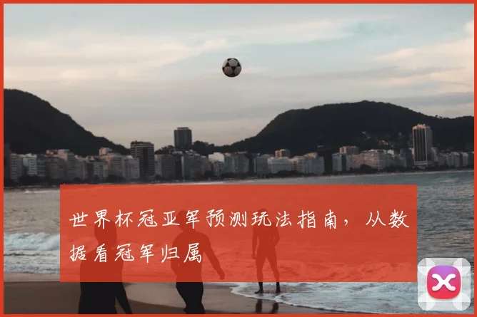 世界杯冠亚军预测玩法指南，从数据看冠军归属